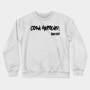 Corn Happens! Get It? Crewneck Sweatshirt